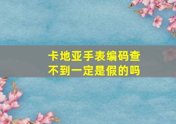 卡地亚手表编码查不到一定是假的吗