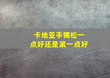 卡地亚手镯松一点好还是紧一点好