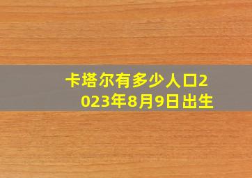 卡塔尔有多少人口2023年8月9日出生