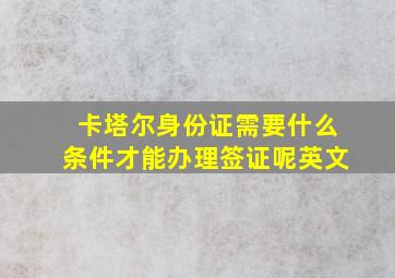 卡塔尔身份证需要什么条件才能办理签证呢英文