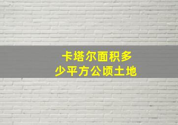 卡塔尔面积多少平方公顷土地