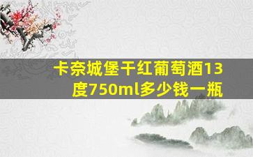 卡奈城堡干红葡萄酒13度750ml多少钱一瓶