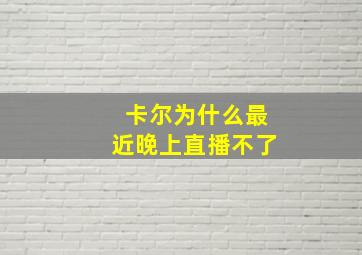 卡尔为什么最近晚上直播不了