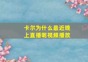 卡尔为什么最近晚上直播呢视频播放