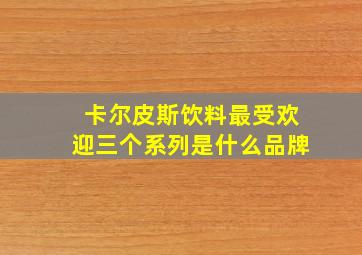 卡尔皮斯饮料最受欢迎三个系列是什么品牌