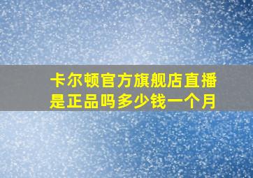 卡尔顿官方旗舰店直播是正品吗多少钱一个月