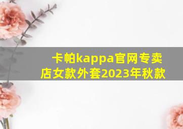 卡帕kappa官网专卖店女款外套2023年秋款