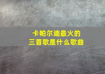 卡帕尔迪最火的三首歌是什么歌曲