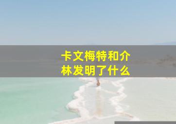 卡文梅特和介林发明了什么