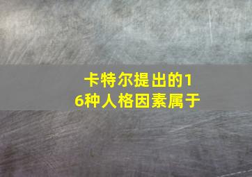 卡特尔提出的16种人格因素属于