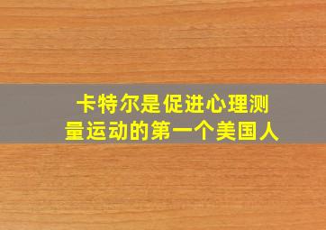 卡特尔是促进心理测量运动的第一个美国人