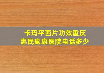 卡玛平西片功效重庆惠民癫康医院电话多少