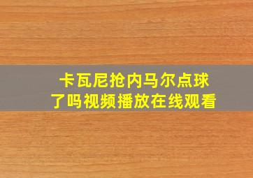 卡瓦尼抢内马尔点球了吗视频播放在线观看