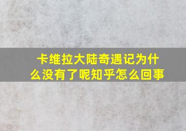 卡维拉大陆奇遇记为什么没有了呢知乎怎么回事