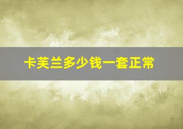 卡芙兰多少钱一套正常