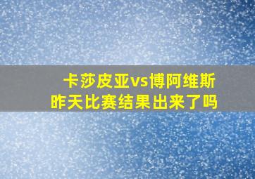 卡莎皮亚vs博阿维斯昨天比赛结果出来了吗