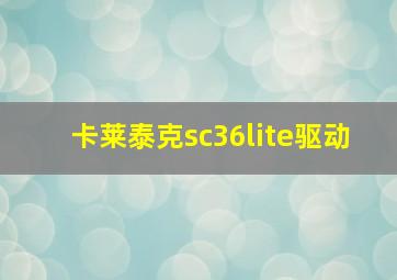 卡莱泰克sc36lite驱动