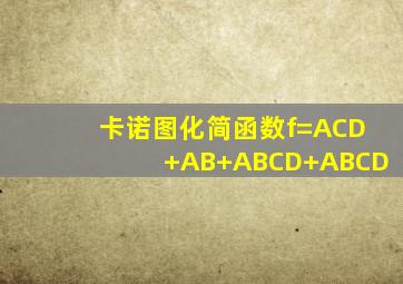 卡诺图化简函数f=ACD+AB+ABCD+ABCD