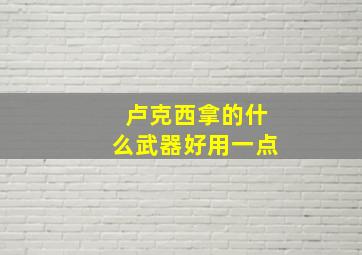 卢克西拿的什么武器好用一点