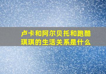 卢卡和阿尔贝托和跑酷琪琪的生活关系是什么