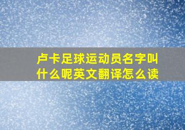 卢卡足球运动员名字叫什么呢英文翻译怎么读