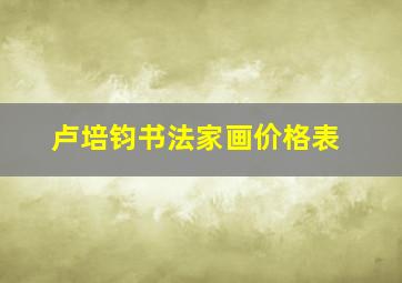 卢培钧书法家画价格表