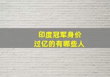 印度冠军身价过亿的有哪些人