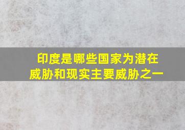 印度是哪些国家为潜在威胁和现实主要威胁之一