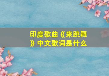 印度歌曲《来跳舞》中文歌词是什么