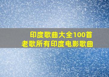 印度歌曲大全100首老歌所有印度电影歌曲