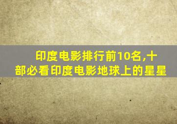 印度电影排行前10名,十部必看印度电影地球上的星星