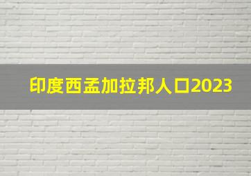 印度西孟加拉邦人口2023