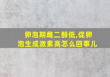 卵泡期雌二醇低,促卵泡生成激素高怎么回事儿