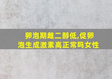 卵泡期雌二醇低,促卵泡生成激素高正常吗女性