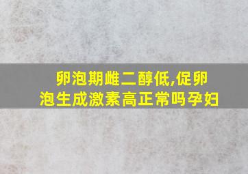 卵泡期雌二醇低,促卵泡生成激素高正常吗孕妇