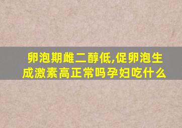 卵泡期雌二醇低,促卵泡生成激素高正常吗孕妇吃什么