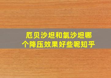 厄贝沙坦和氯沙坦哪个降压效果好些呢知乎