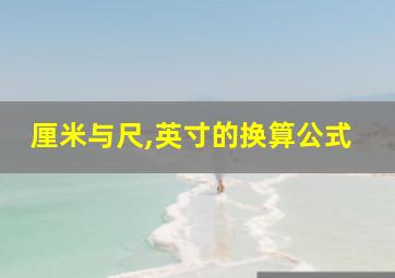 厘米与尺,英寸的换算公式