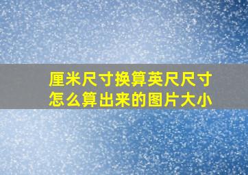 厘米尺寸换算英尺尺寸怎么算出来的图片大小