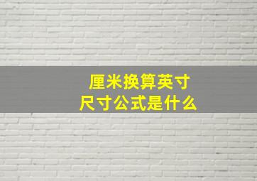 厘米换算英寸尺寸公式是什么