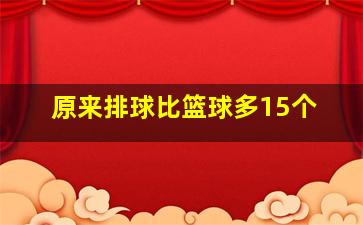 原来排球比篮球多15个