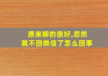 原来聊的很好,忽然就不回微信了怎么回事