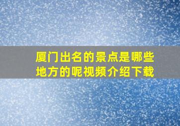 厦门出名的景点是哪些地方的呢视频介绍下载