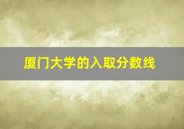 厦门大学的入取分数线