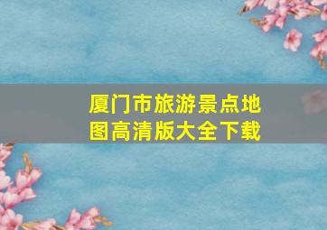 厦门市旅游景点地图高清版大全下载