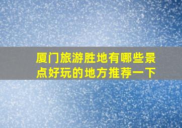 厦门旅游胜地有哪些景点好玩的地方推荐一下