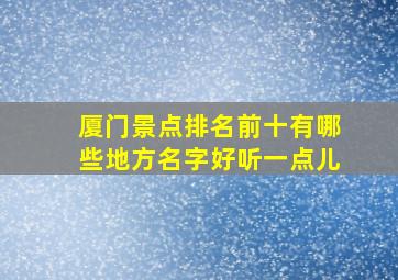 厦门景点排名前十有哪些地方名字好听一点儿