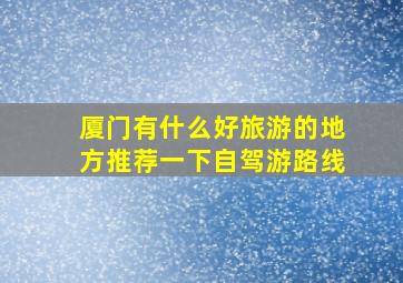 厦门有什么好旅游的地方推荐一下自驾游路线