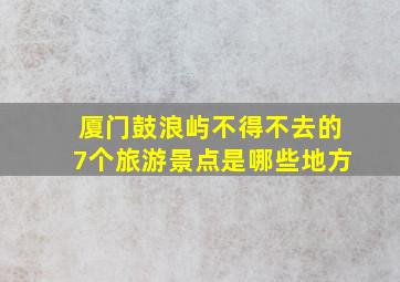 厦门鼓浪屿不得不去的7个旅游景点是哪些地方