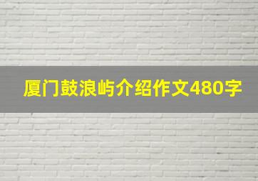 厦门鼓浪屿介绍作文480字